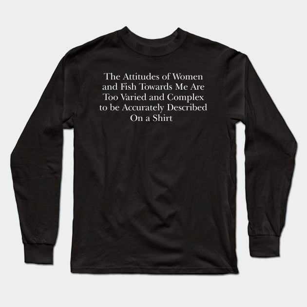 The attitudes of women and fish towards me are too varied and complex to be accurately described on a Shirt Long Sleeve T-Shirt by Y2KERA